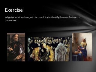 Exercise
In light of what we have just discussed, try to identify the main features of
humanhood

 