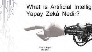 What is Artificial Intellige
Yapay Zekâ Nedir?
Maad M. Mijwel
May 2016
 
