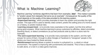 What is Machine Learning?
Machine Learning "combines algorithms that learn from examples, data" . This makes it possible
t...