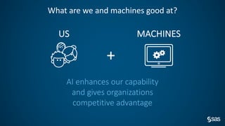 +
AI enhances our capability
and gives organizations
competitive advantage
What are we and machines good at?
US MACHINES
 