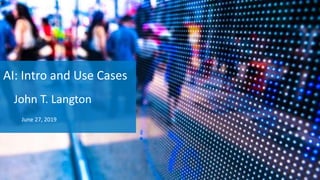 AI: Intro and Use Cases
John T. Langton
June 27, 2019
 