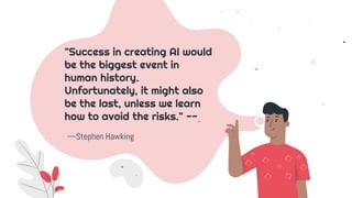—Stephen Hawking
"Success in creating AI would
be the biggest event in
human history.
Unfortunately, it might also
be the ...