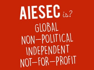 AIESEC is?
GLOBAL
NON-POLITICAL
INDEPENDENT
NOT-FOR-PROFIT
 