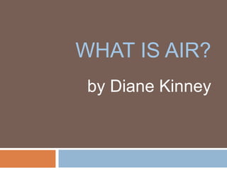 WHAT IS AIR? by Diane Kinney 