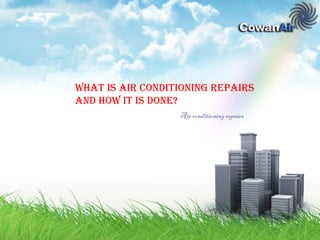 What is air conditioning repairs 
and hoW it is done? 
Air conditioning repairs 
 