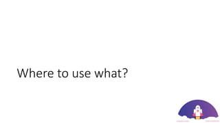 Where to use what?
 