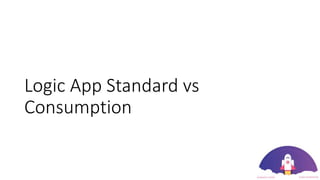 Logic App Standard vs
Consumption
 