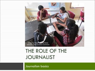 THE ROLE OF THE JOURNALIST Journalism basics Image by Media Helping Media released under Creative Commons 