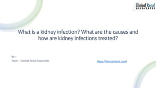 What is a kidney infection? What are the causes and
how are kidney infections treated?
By –
Team – Clinical Renal Associates https://clinicalrenal.com/
 
