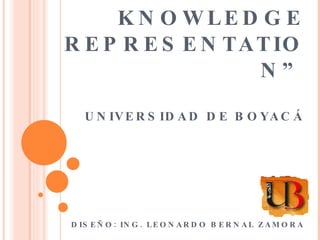 “ WHAT IS A KNOWLEDGE REPRESENTATION” UNIVERSIDAD DE BOYACÁ   DISEÑO: ING. LEONARDO BERNAL ZAMORA 