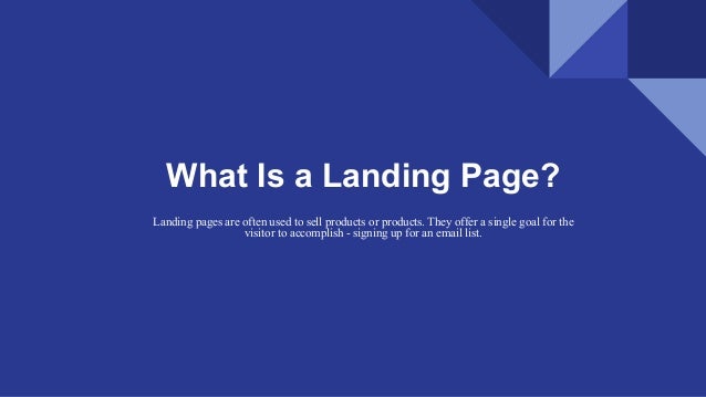 What Is a Landing Page?
Landing pages are often used to sell products or products. They offer a single goal for the
visitor to accomplish - signing up for an email list.
 