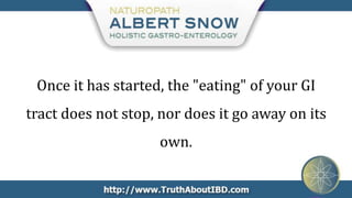 Once it has started, the "eating" of your GI
tract does not stop, nor does it go away on its
                    own.
 