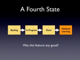 A Fourth State

                                       Validated
Backlog     In-Progress   Done
                                       Learning




          Was this feature any good?
 