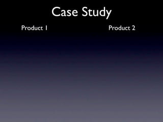 Case Study
Product 1            Product 2
 