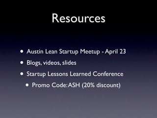 Resources

• Austin Lean Startup Meetup - April 23
• Blogs, videos, slides
• Startup Lessons Learned Conference
 • Promo Code: ASH (20% discount)
 