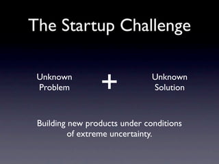 The Startup Challenge

 Unknown
 Problem         +             Unknown
                               Solution



 Building new products under conditions
          of extreme uncertainty.
 