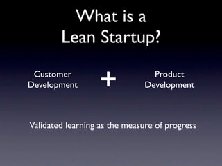 What is a
        Lean Startup?
 Customer
Development       +              Product
                               Development



Validated learning as the measure of progress
 