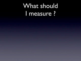 What should
I measure ?
 