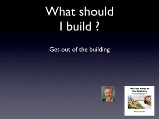 What should
 I build ?
Get out of the building
 