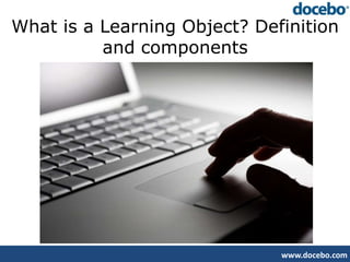 What is a Learning Object? Definition
          and components




                              www.docebo.com
 