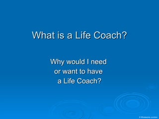 What is a Life Coach? Why would I need  or want to have  a Life Coach? © Wholesome Junction 