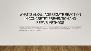 WHAT IS ALKALI-AGGREGATE REACTION
IN CONCRETE? PREVENTION AND
REPAIR METHODS
WHAT ARE THE EFFECTS OF ALKALI-AGGREGATE REACTIONS IN CONCRETE
AND WHY DOES IT OCCUR?
 