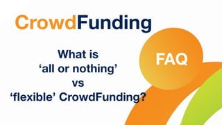 FAQ
CrowdFunding
What is
‘all or nothing’
vs
‘ﬂexible’ CrowdFunding?
 