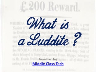 What is
From the blog
Middle Class Tech
aLuddite?
 
