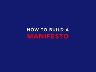 HOW TO BUILD A
MANIFESTO
 