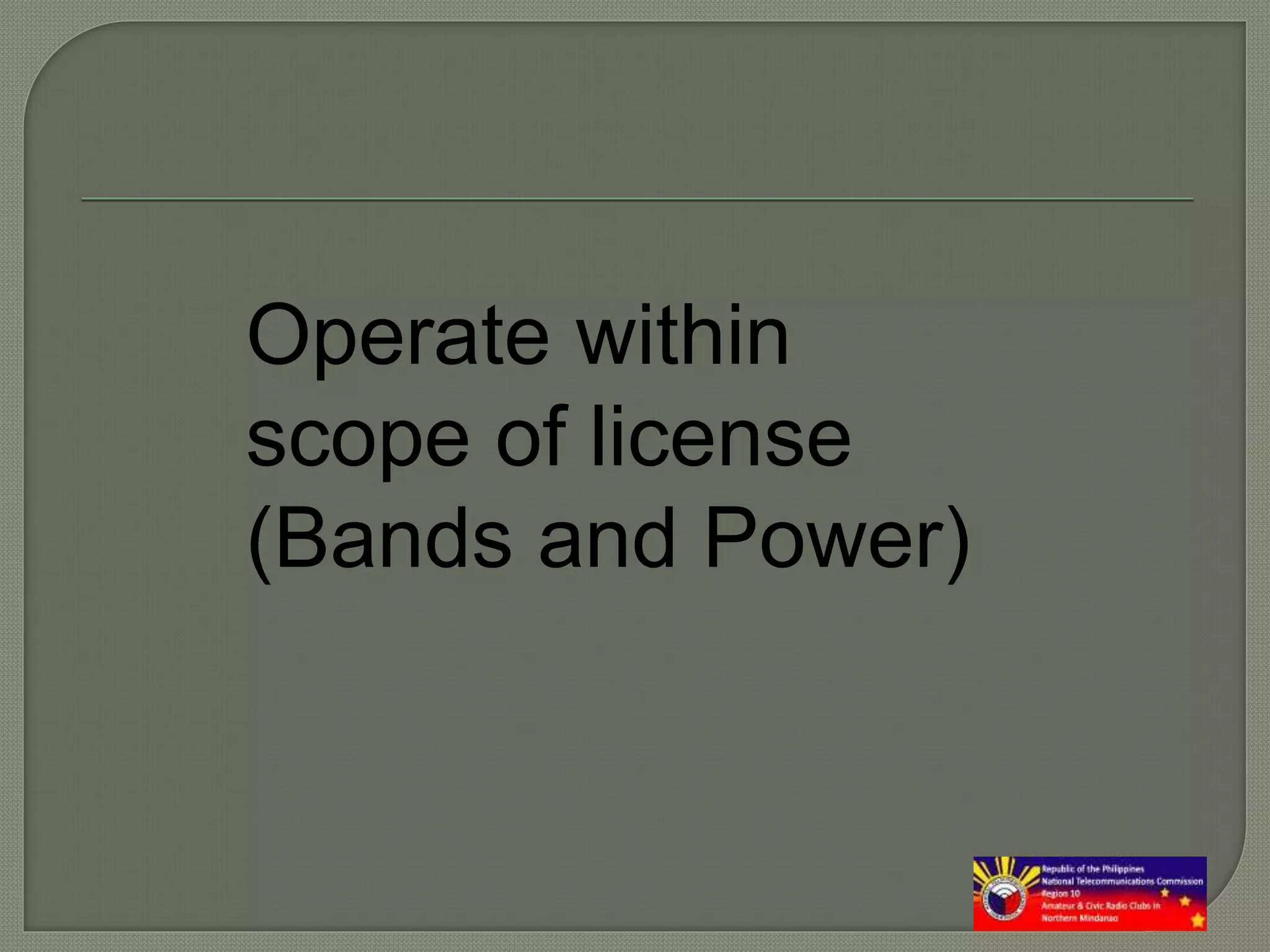 Operate within
scope of license
(Bands and Power)
 