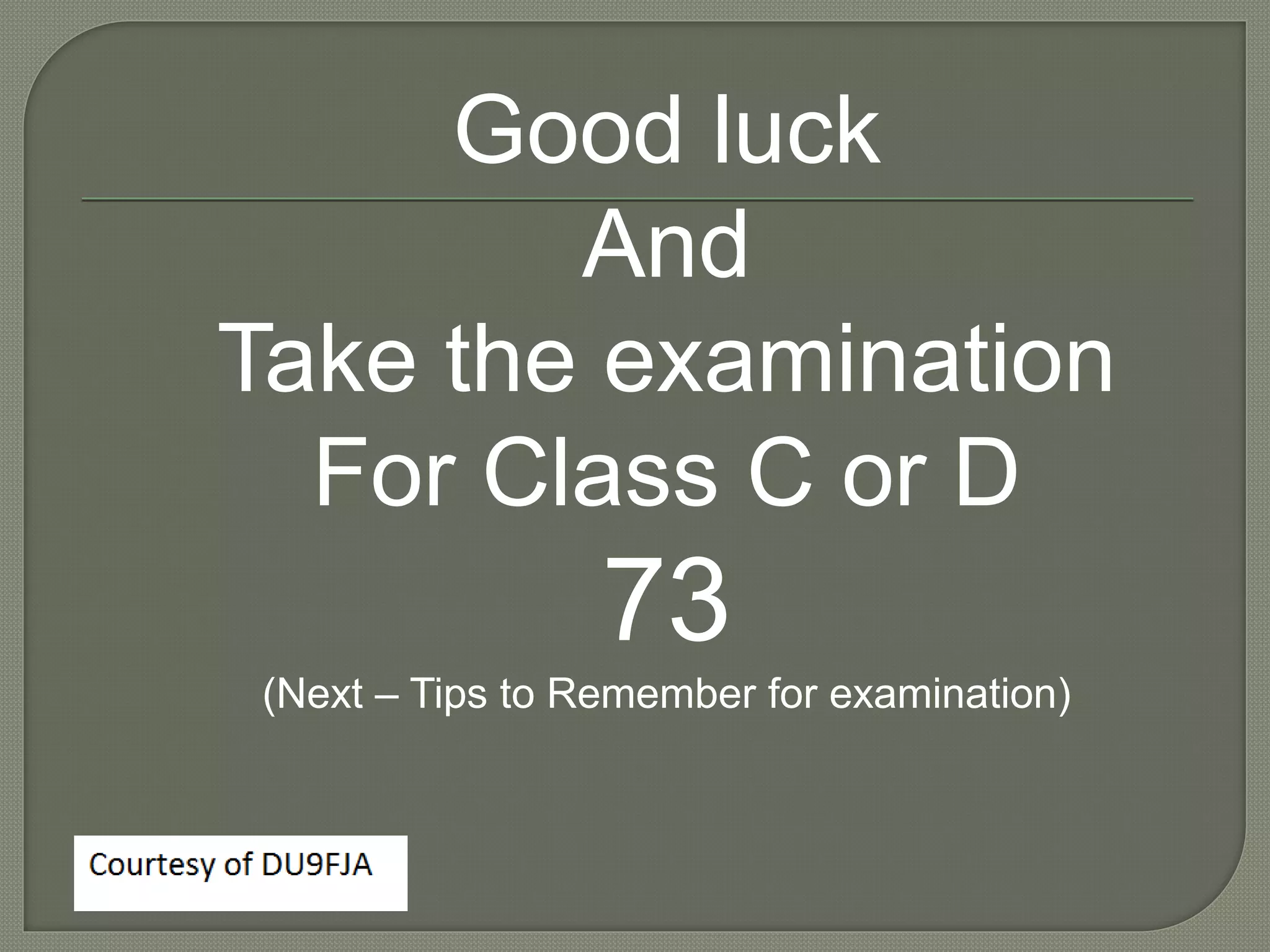 Good luck
And
Take the examination
For Class C or D
73
(Next – Tips to Remember for examination)
 