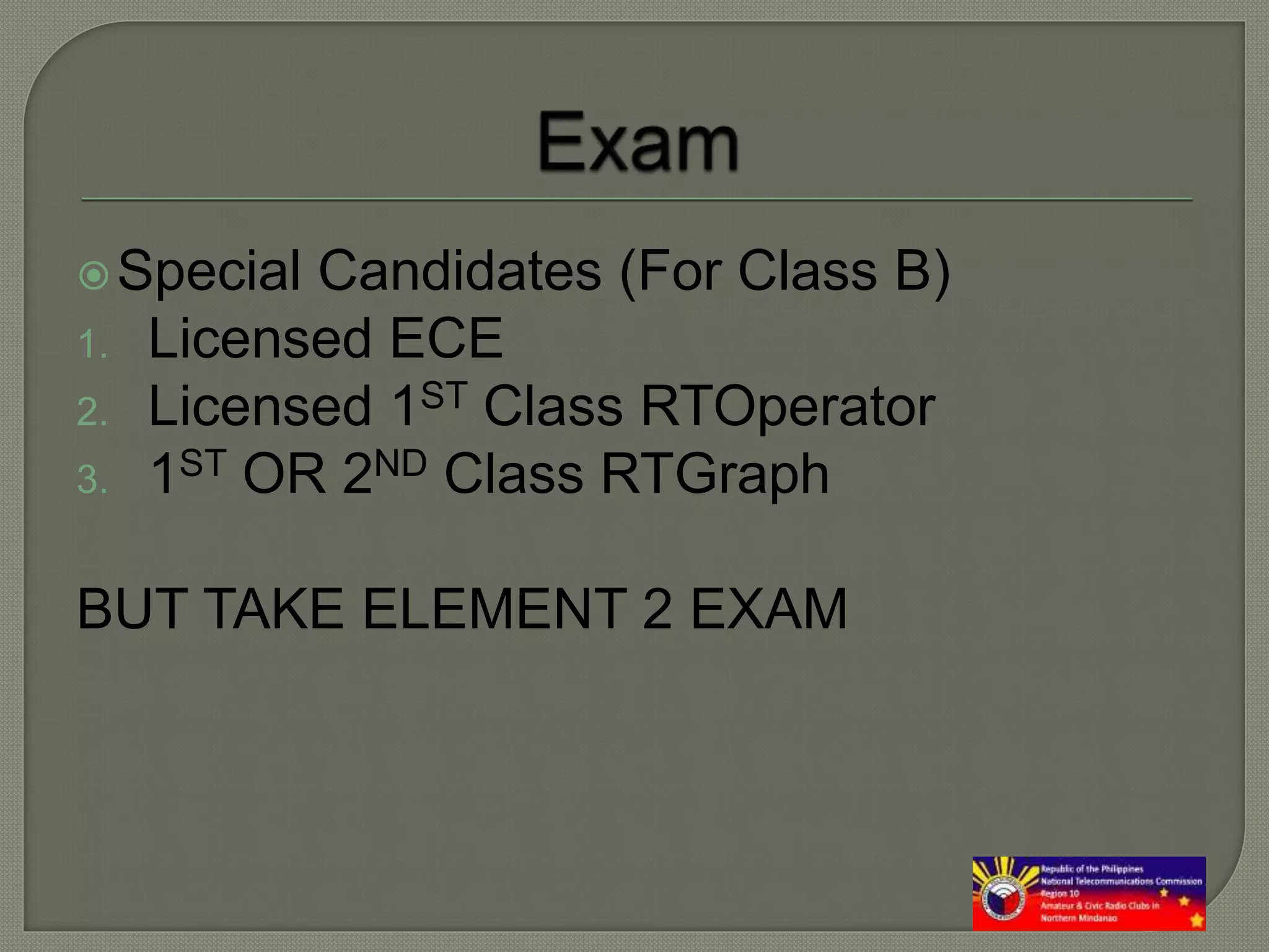 Special Candidates (For Class B)
1. Licensed ECE
2. Licensed 1ST Class RTOperator
3. 1ST OR 2ND Class RTGraph
BUT TAKE ELEMENT 2 EXAM
 