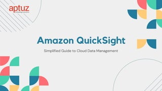 Amazon QuickSight
Simplified Guide to Cloud Data Management
 