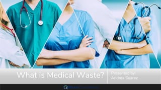 What is Medical Waste? Presented by:
Andrea Suarez
 