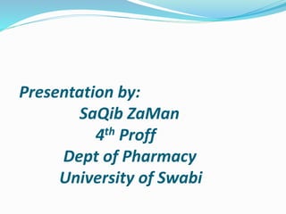 Presentation by:
SaQib ZaMan
4th Proff
Dept of Pharmacy
University of Swabi
 