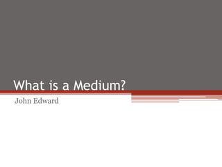 What is a Medium?
John Edward
 