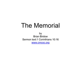 The Memorial
by
Brian Birdow
Sermon text:1 Corinthians 10:16
www.cmcoc.org
 