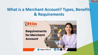 What is a Merchant Account? Types, Benefits
& Requirements
 