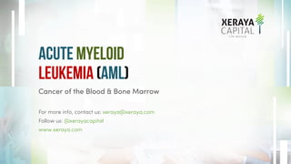 acute myeloid
leukemia (AML)
Cancer of the Blood & Bone Marrow
For more info, contact us: xeraya@xeraya.com
Follow us: @xerayacapital
www.xeraya.com
 
