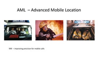 AML – Advanced Mobile Location
999 – improving precision for mobile calls
 