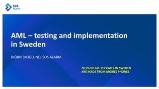 BJÖRN SKOGLUND, SOS ALARM
AML – testing and implementation
in Sweden
78,5% OF ALL 112 CALLS IN SWEDEN
ARE MADE FROM MOBILE PHONES
 