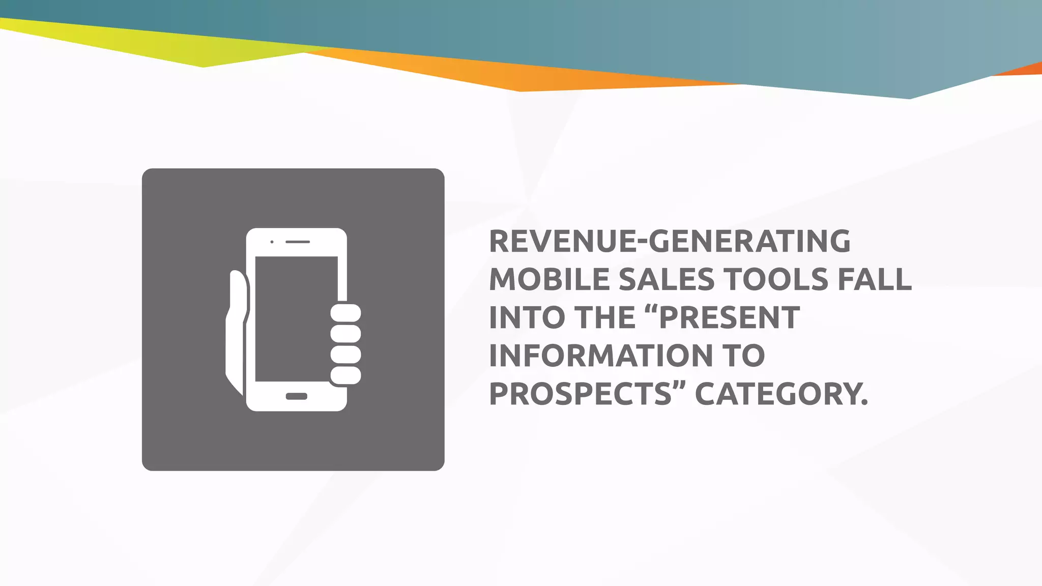 REVENUE-GENERATING
MOBILE SALES TOOLS FALL
INTO THE “PRESENT
INFORMATION TO
PROSPECTS” CATEGORY.
 