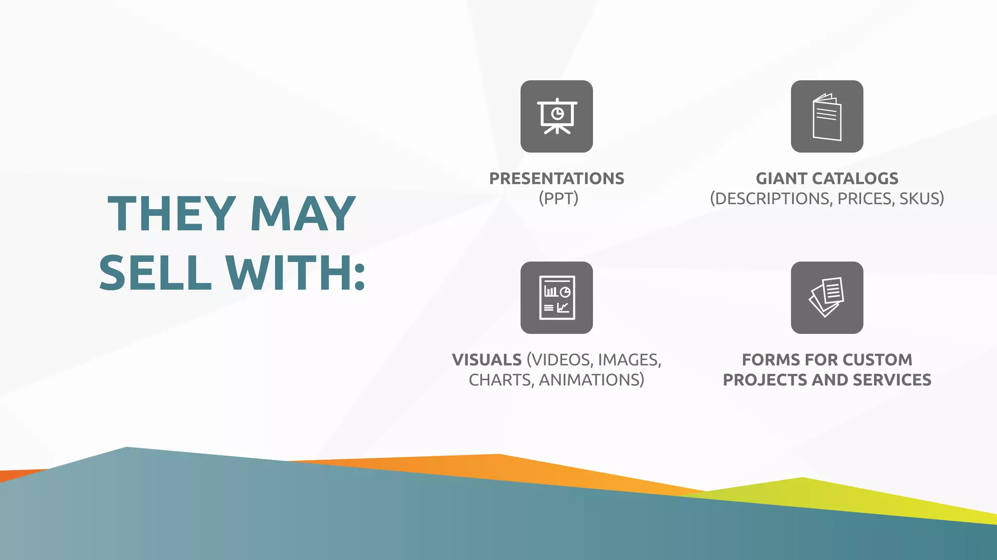 THEY MAY
SELL WITH:
PRESENTATIONS
(PPT)
GIANT CATALOGS
(DESCRIPTIONS, PRICES, SKUS)
VISUALS (VIDEOS, IMAGES,
CHARTS, ANIMATIONS)
FORMS FOR CUSTOM
PROJECTS AND SERVICES
 