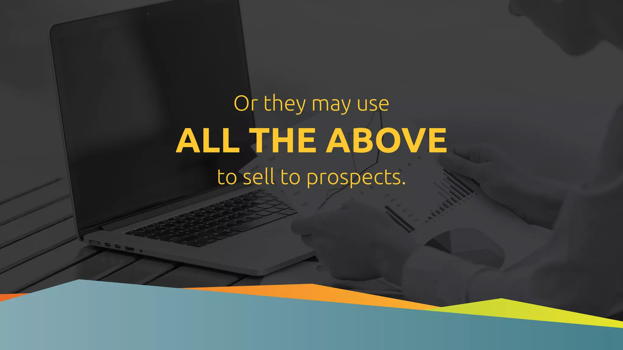 Or they may use
ALL THE ABOVE
to sell to prospects.
 