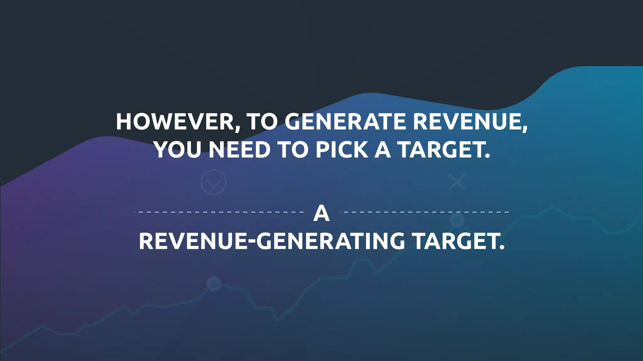 HOWEVER, TO GENERATE REVENUE,
YOU NEED TO PICK A TARGET.
A
REVENUE-GENERATING TARGET.
 