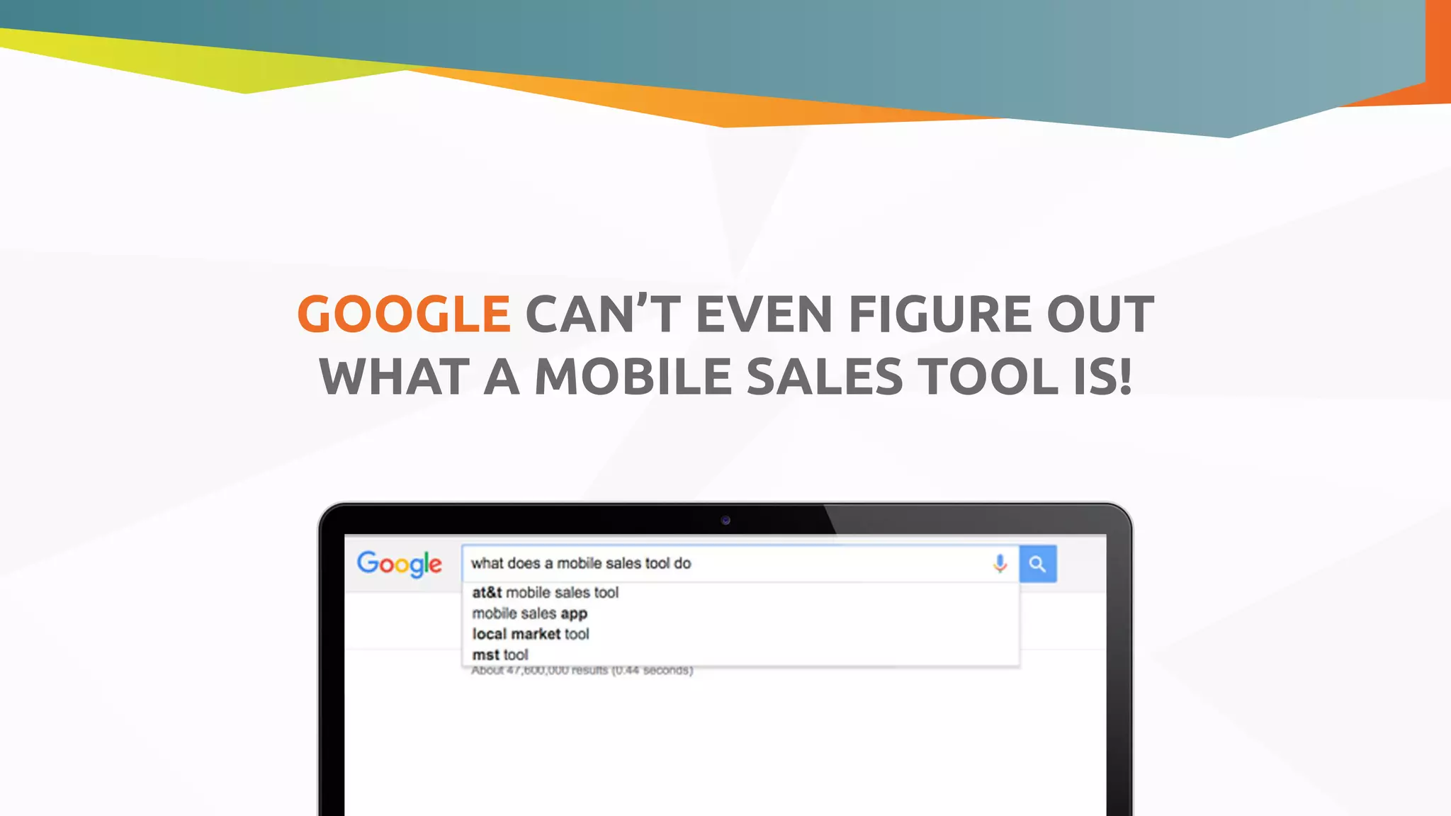 GOOGLE CAN’T EVEN FIGURE OUT
WHAT A MOBILE SALES TOOL IS!
 