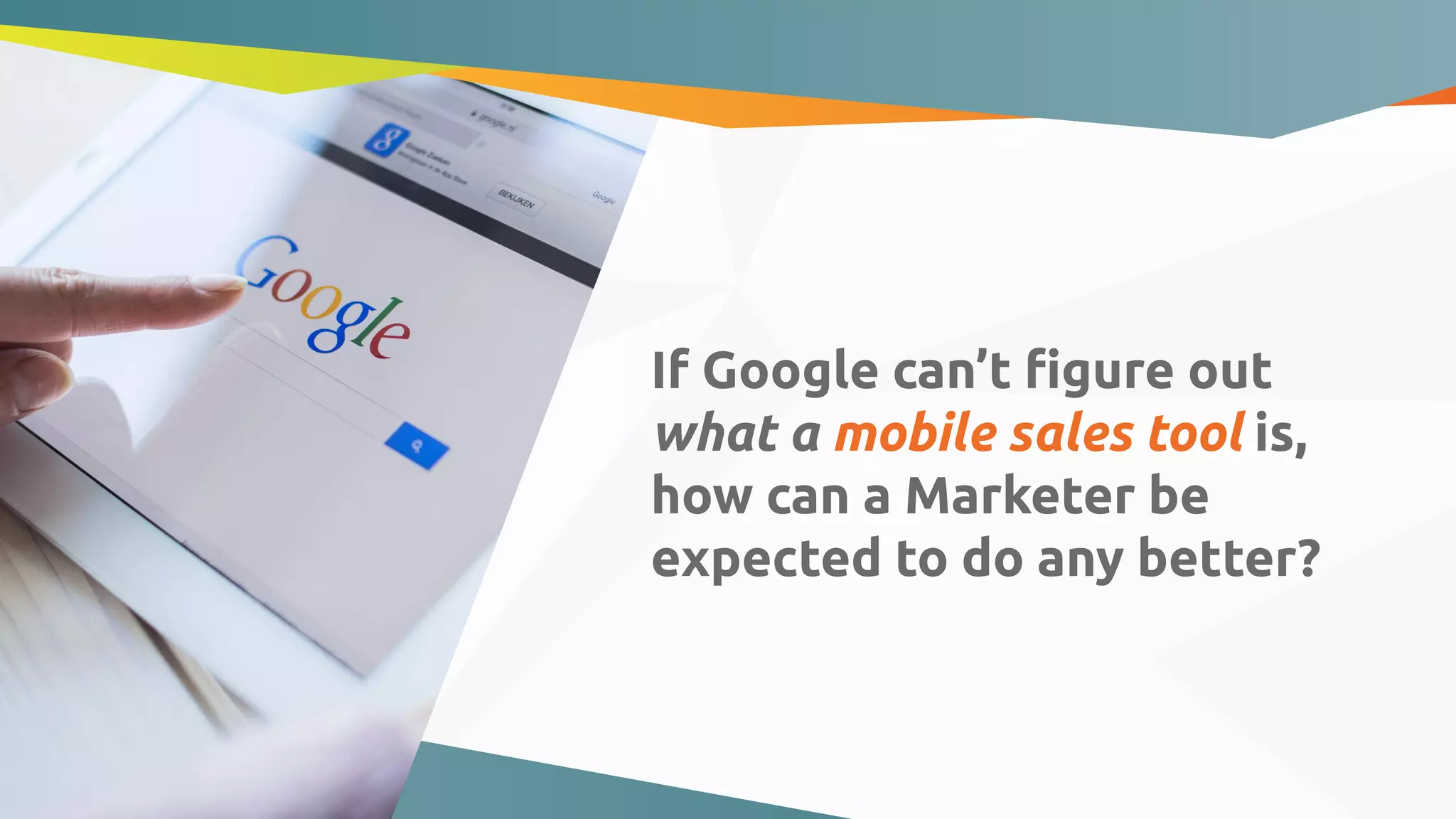 If Google can’t ﬁgure out
what a mobile sales tool is,
how can a Marketer be
expected to do any better?
 