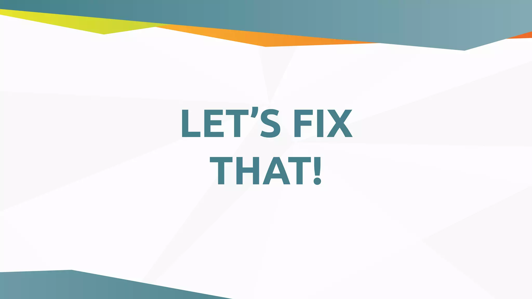LET’S FIX
THAT!
 