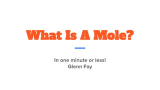 What Is A Mole?
In one minute or less!
Glenn Fay
 