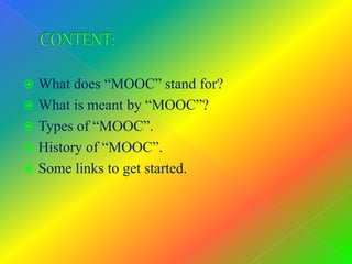  What does “MOOC” stand for?
 What is meant by “MOOC”?
 Types of “MOOC”.
 History of “MOOC”.
 Some links to get started.
 